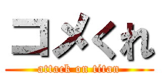 コメくれ (attack on titan)