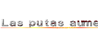 Ｌａｓ ｐｕｔａｓ ａｕｍｅｎｔａｎ (Ataque de las putas)