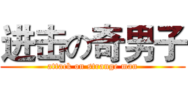 进击の奇男子 (attack on strange man)