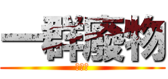 一群廢物 (你她媽)