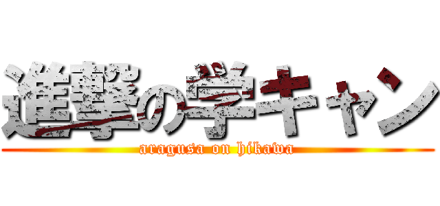 進撃の学キャン (aragusa on hikawa)