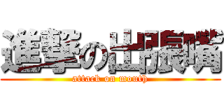 進撃の出張嘴 (attack on mouth)