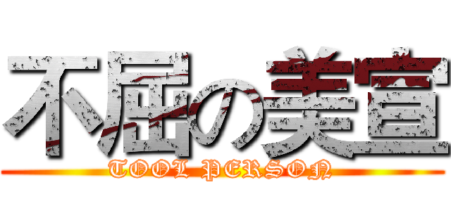 不屈の美宣 (TOOL PERSON)