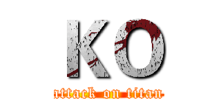 ＫＯ (attack on titan)