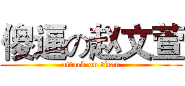 傻逼の赵文萱 (attack on titan)