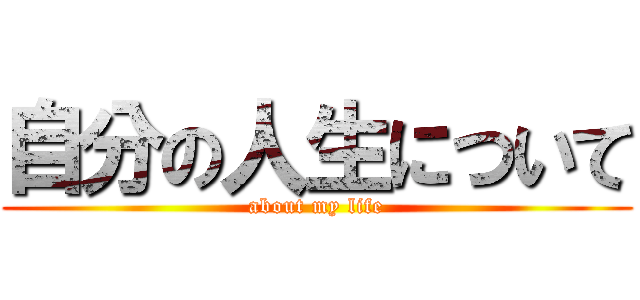 自分の人生について (about my life)