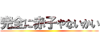 完全に赤子やないかい ()