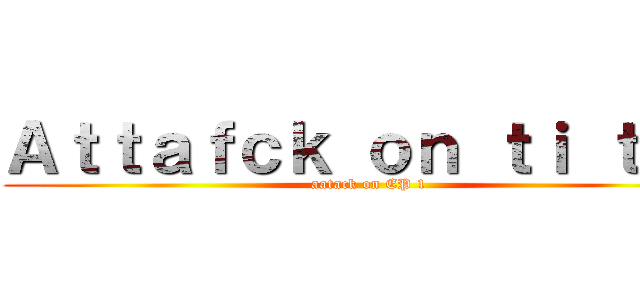 Ａｔｔａｆｃｋ ｏｎ ｔｉ ｔｎａ (aatack on EP 1)
