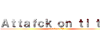 Ａｔｔａｆｃｋ ｏｎ ｔｉ ｔｎａ (aatack on EP 1)
