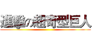 進擊の超奇型巨人 ()