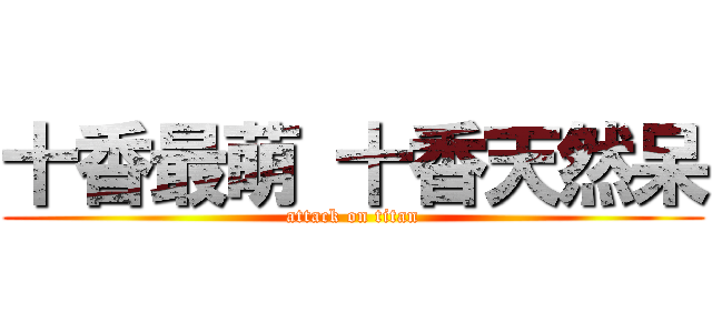 十香最萌 十香天然呆 (attack on titan)