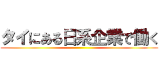 タイにある日系企業で働く ()