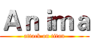 Ａｎｉｍａ (attack on titan)