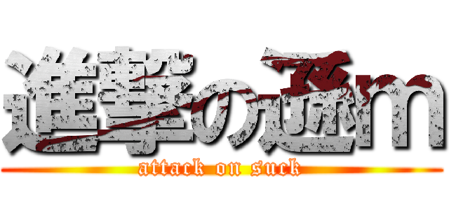 進撃の遜ｍ (attack on suck)