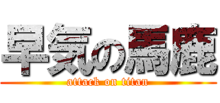 早気の馬鹿 (attack on titan)