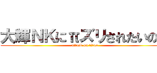 大輝ＮＫにπズリされたいの？ (attack on titan)