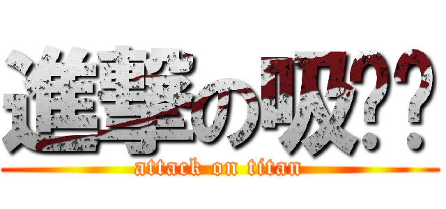 進撃の吸吧噗 (attack on titan)