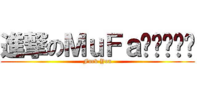 進撃のＭｕＦａㄉㄟˇㄙˇ (Fuck You)