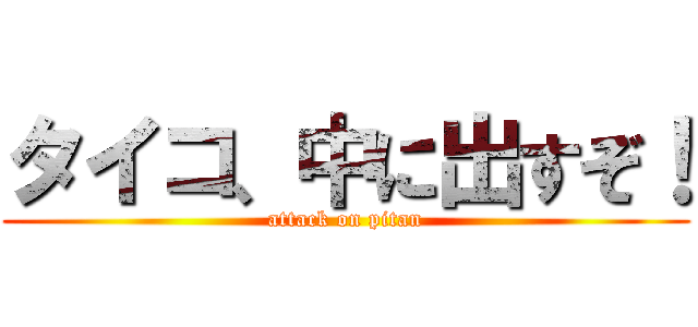 タイコ、中に出すぞ！ (attack on pitan)