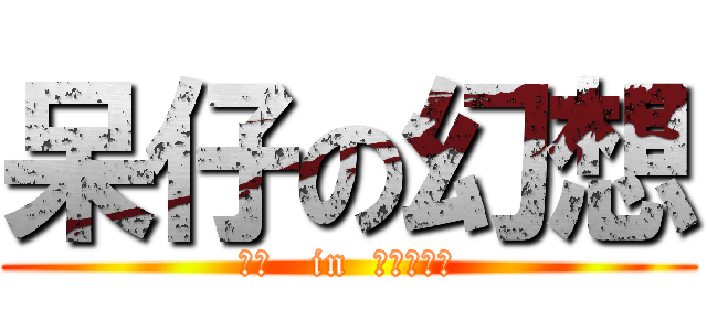 呆仔の幻想 (変態   in  空想の世界)