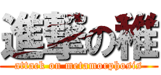 進撃の稚 (attack on metamorphosis)