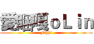 愛睏嘎ｏＬｉｎ (Fight)