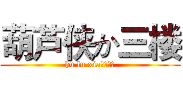 葫芦侠か三楼 (hu lu xia↣墨小曦)