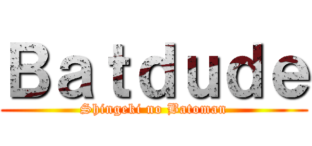 Ｂａｔｄｕｄｅ (Shingeki no Batoman)