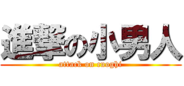 進撃の小男人 (attack on cuoghi)
