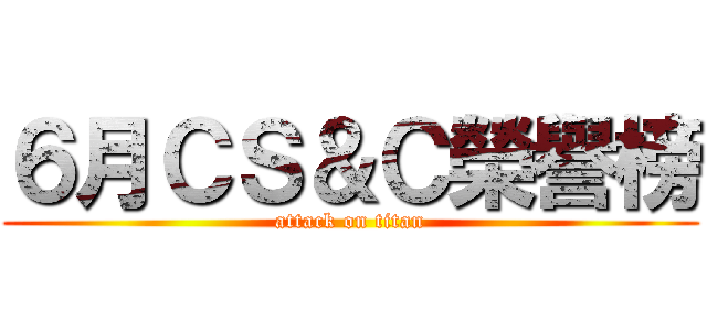 ６月ＣＳ＆Ｃ榮譽榜 (attack on titan)