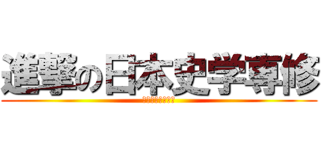 進撃の日本史学専修 (歴史オタクの集い)