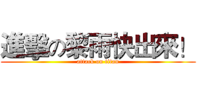 進擊の黎雨快出來！ (attack on titan)