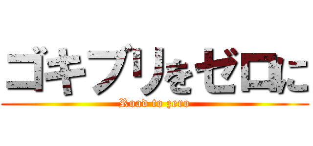 ゴキブリをゼロに (Road to zero)