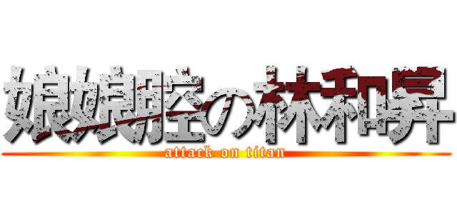 娘娘腔の林和昇 (attack on titan)