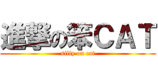 進撃の笨ＣＡＴ (silly on cat)