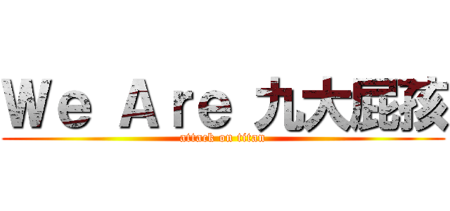 Ｗｅ Ａｒｅ 九大屁孩 (attack on titan)