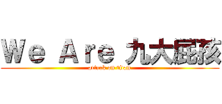 Ｗｅ Ａｒｅ 九大屁孩 (attack on titan)