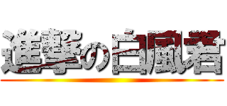 進撃の白風君 ()