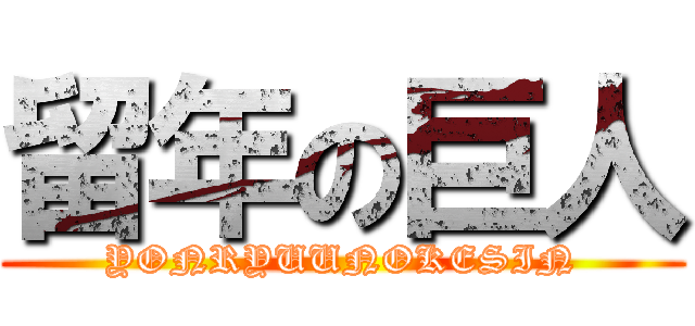 留年の巨人 (YONRYUUNOKESIN)