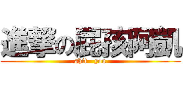 進撃の屁孩阿凱 (shit   you)