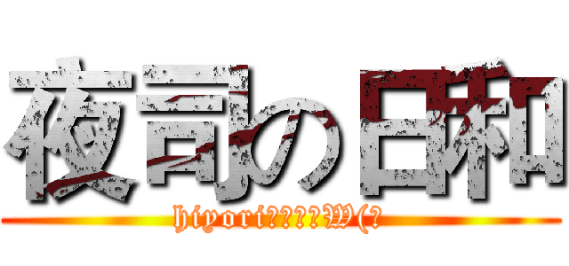 夜司の日和 (hiyori為我本命W(?)