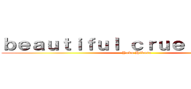 ｂｅａｕｔｉｆｕｌ ｃｒｕｅｌ ｗｏｒｌｄ (Yoko Hikasa)