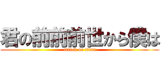 君の前前前世から僕は (attack on titan)