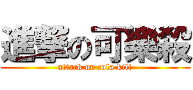 進撃の可樂殺 (attack on cola kill)