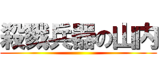 殺戮兵器の山内 ()