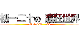 初一二十の 瘋狂世界 (attack on chuyiershi)