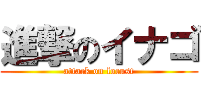 進撃のイナゴ (attack on locust)