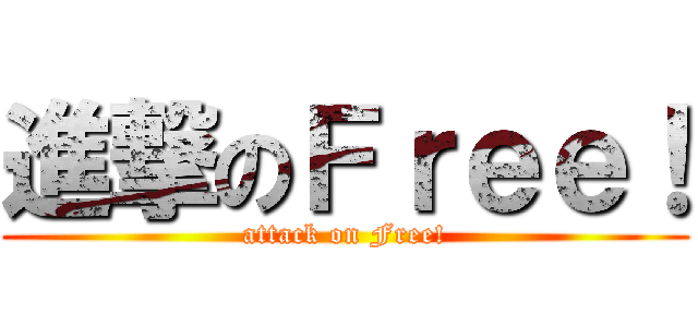 進撃のＦｒｅｅ！ (attack on Free!)