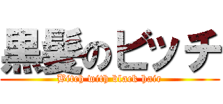 黒髪のビッチ (Bitch with black hair)