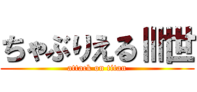 ちゃぶりえるⅢ世 (attack on titan)